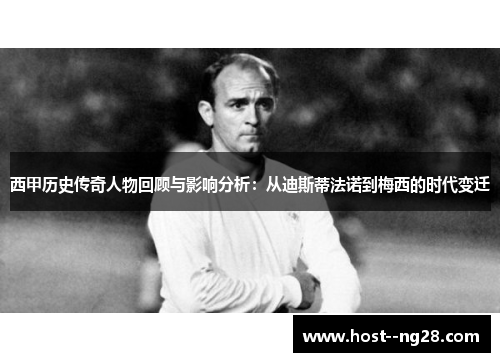 西甲历史传奇人物回顾与影响分析：从迪斯蒂法诺到梅西的时代变迁