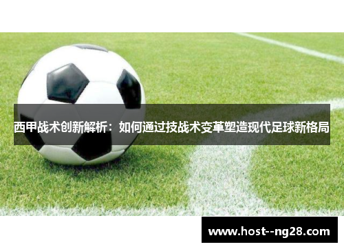 西甲战术创新解析：如何通过技战术变革塑造现代足球新格局