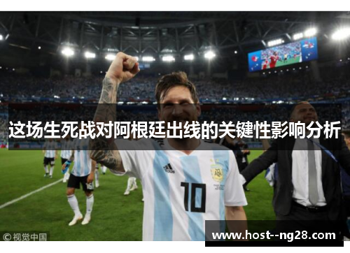 这场生死战对阿根廷出线的关键性影响分析