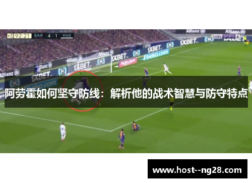 阿劳霍如何坚守防线：解析他的战术智慧与防守特点