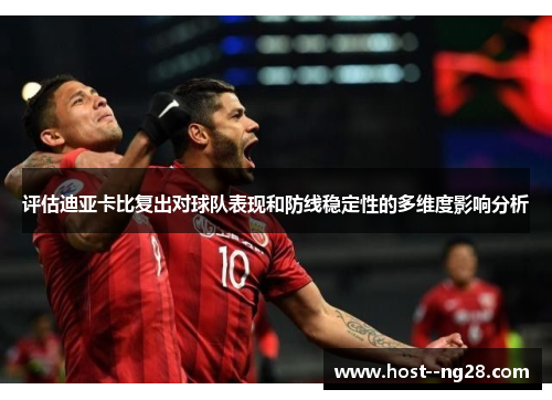 评估迪亚卡比复出对球队表现和防线稳定性的多维度影响分析