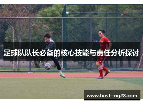 足球队队长必备的核心技能与责任分析探讨 足球队队长必备的核心技能与责任分析探讨