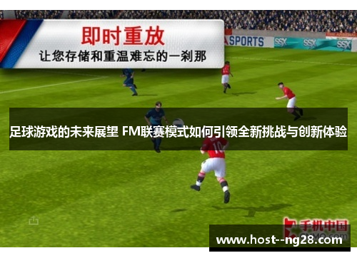 足球游戏的未来展望 FM联赛模式如何引领全新挑战与创新体验 足球游戏的未来展望 FM联赛模式如何引领全新挑战与创新体验