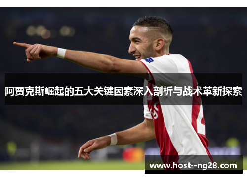 阿贾克斯崛起的五大关键因素深入剖析与战术革新探索 阿贾克斯崛起的五大关键因素深入剖析与战术革新探索