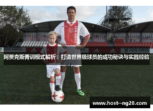 阿贾克斯青训模式解析:打造世界级球员的成功秘诀与实践经验 阿贾克斯青训模式解析:打造世界级球员的成功秘诀与实践经验