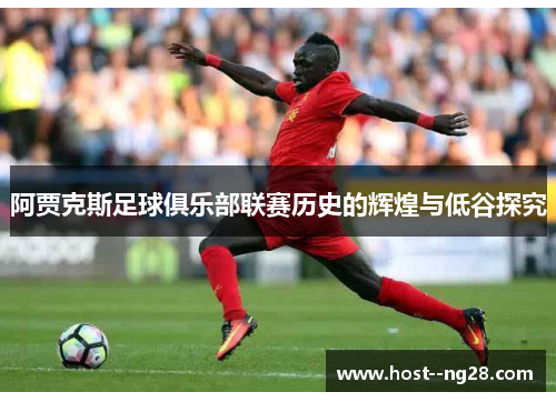 阿贾克斯足球俱乐部联赛历史的辉煌与低谷探究 阿贾克斯足球俱乐部联赛历史的辉煌与低谷探究