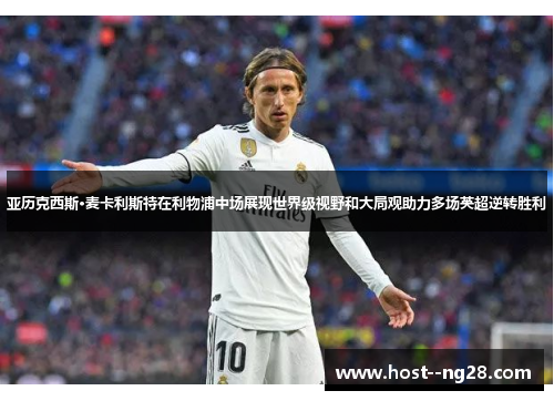 亚历克西斯·麦卡利斯特在利物浦中场展现世界级视野和大局观助力多场英超逆转胜利 亚历克西斯·麦卡利斯特在利物浦中场展现世界级视野和大局观助力多场英超逆转胜利