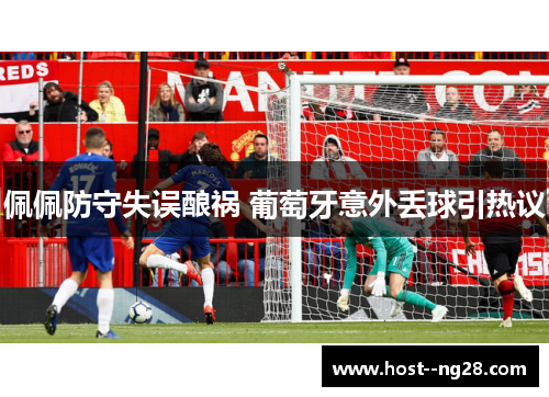 佩佩防守失误酿祸 葡萄牙意外丢球引热议