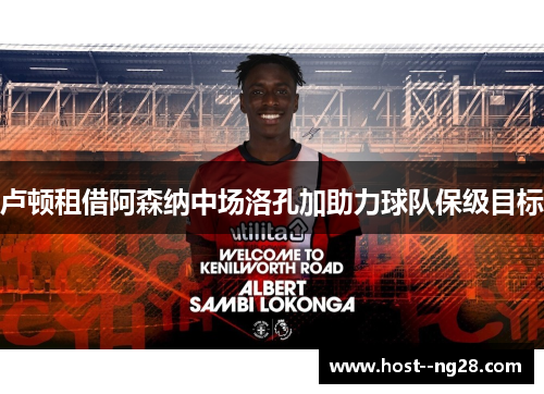 卢顿租借阿森纳中场洛孔加助力球队保级目标