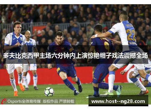多夫比克西甲主场六分钟内上演惊艳帽子戏法震撼全场 多夫比克西甲主场六分钟内上演惊艳帽子戏法震撼全场