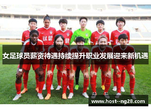 女足球员薪资待遇持续提升职业发展迎来新机遇