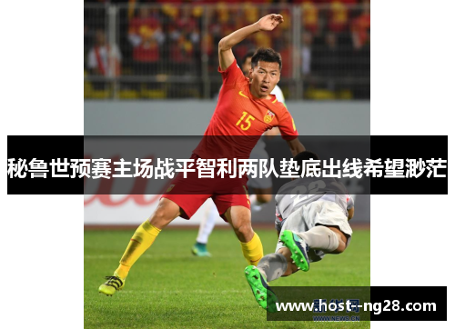 秘鲁世预赛主场战平智利两队垫底出线希望渺茫