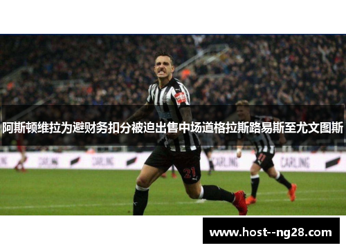 阿斯顿维拉为避财务扣分被迫出售中场道格拉斯路易斯至尤文图斯