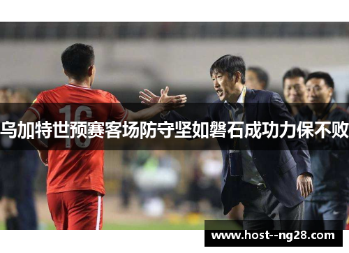 乌加特世预赛客场防守坚如磐石成功力保不败